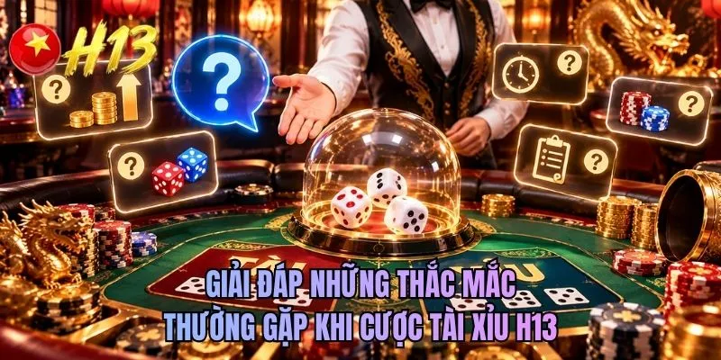 Giải đáp những thắc mắc thường gặp khi cược tài xỉu H13